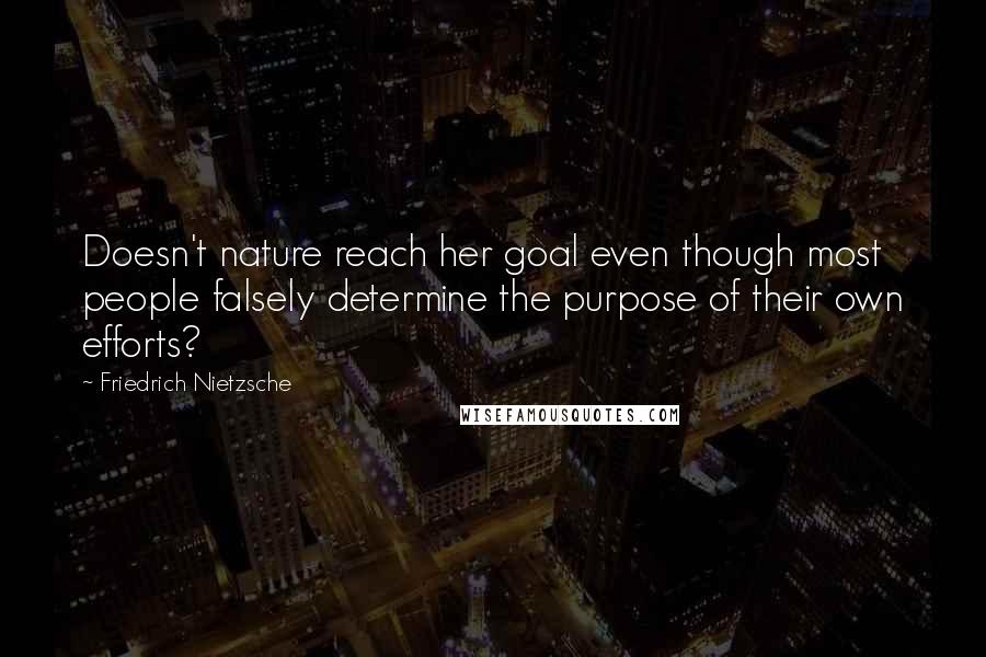 Friedrich Nietzsche Quotes: Doesn't nature reach her goal even though most people falsely determine the purpose of their own efforts?