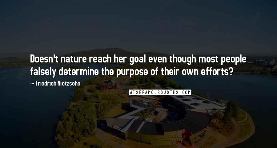 Friedrich Nietzsche Quotes: Doesn't nature reach her goal even though most people falsely determine the purpose of their own efforts?