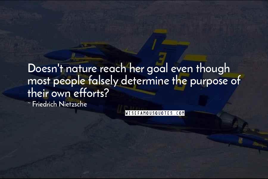 Friedrich Nietzsche Quotes: Doesn't nature reach her goal even though most people falsely determine the purpose of their own efforts?
