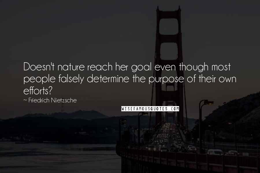 Friedrich Nietzsche Quotes: Doesn't nature reach her goal even though most people falsely determine the purpose of their own efforts?