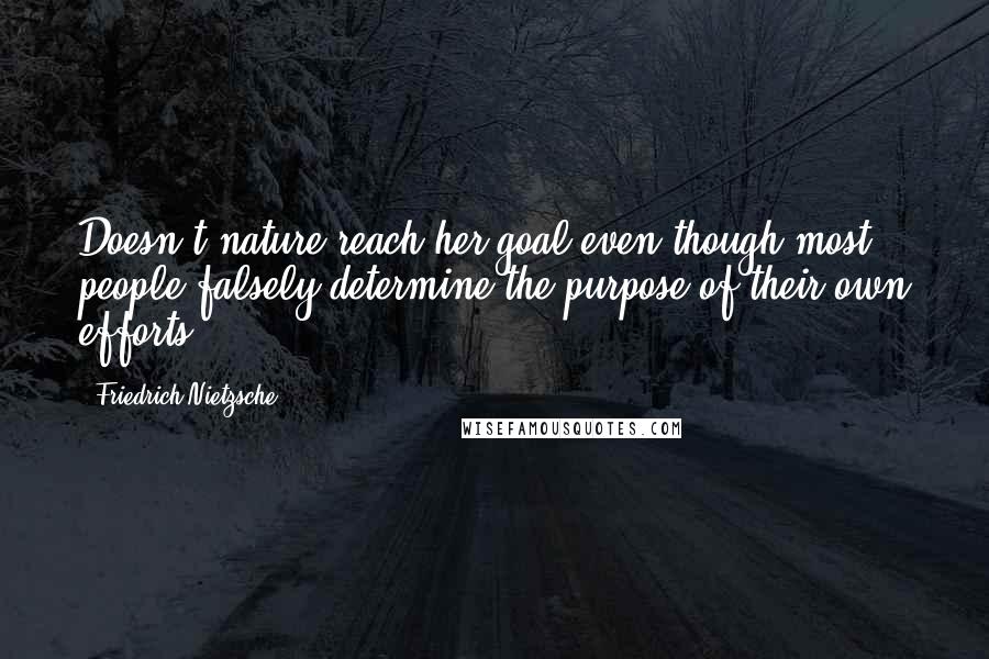 Friedrich Nietzsche Quotes: Doesn't nature reach her goal even though most people falsely determine the purpose of their own efforts?