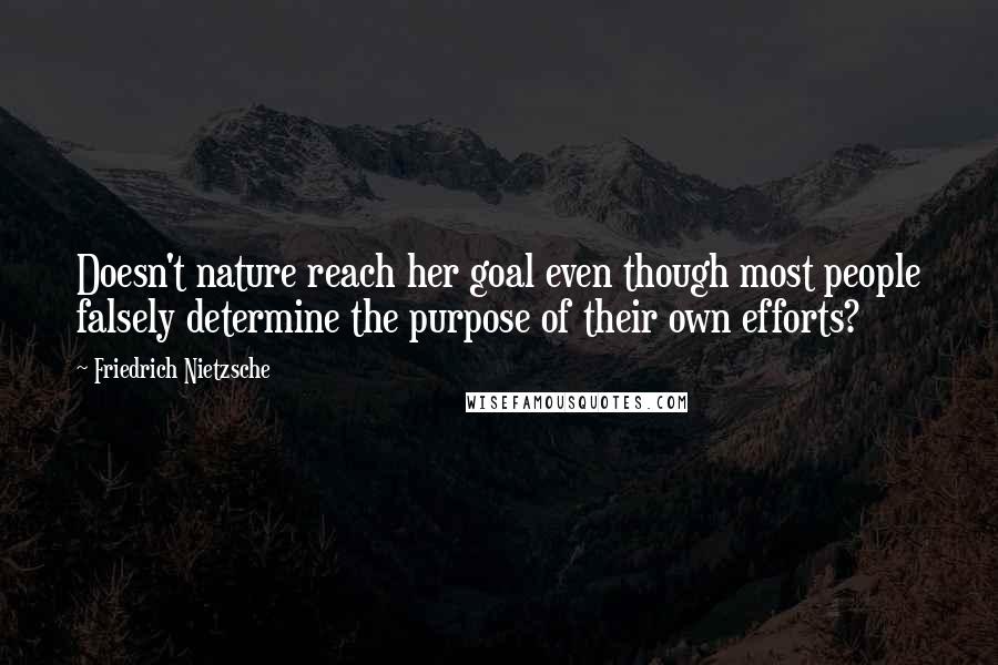 Friedrich Nietzsche Quotes: Doesn't nature reach her goal even though most people falsely determine the purpose of their own efforts?