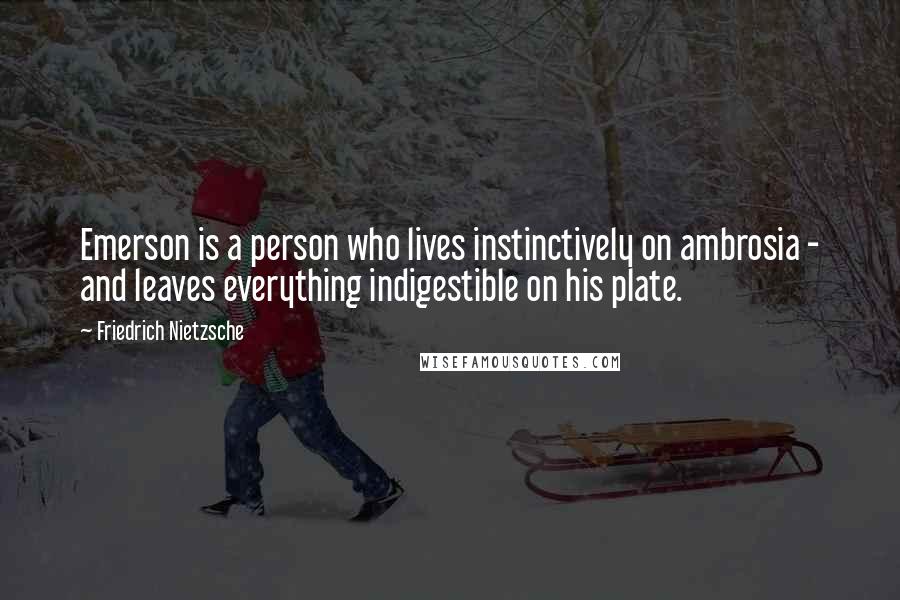 Friedrich Nietzsche Quotes: Emerson is a person who lives instinctively on ambrosia - and leaves everything indigestible on his plate.