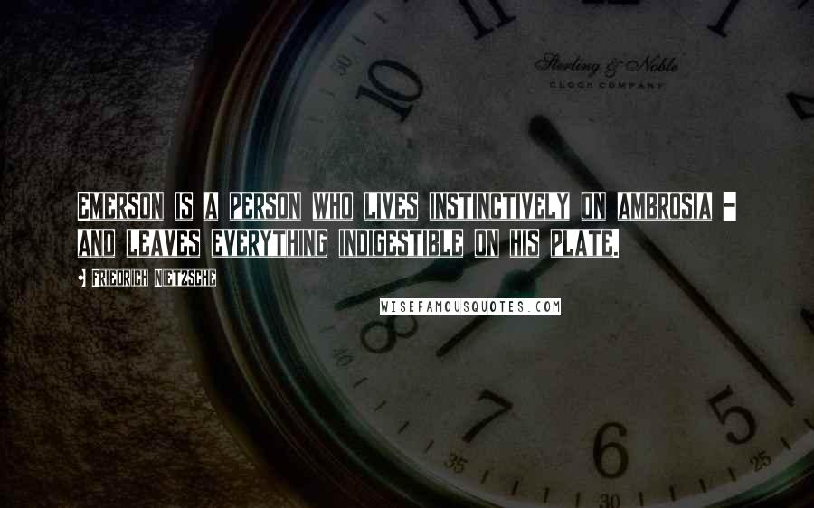 Friedrich Nietzsche Quotes: Emerson is a person who lives instinctively on ambrosia - and leaves everything indigestible on his plate.
