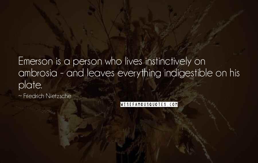 Friedrich Nietzsche Quotes: Emerson is a person who lives instinctively on ambrosia - and leaves everything indigestible on his plate.