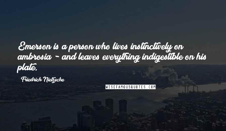 Friedrich Nietzsche Quotes: Emerson is a person who lives instinctively on ambrosia - and leaves everything indigestible on his plate.