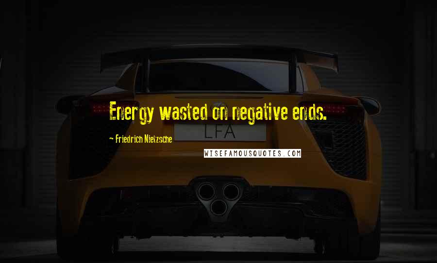 Friedrich Nietzsche Quotes: Energy wasted on negative ends.