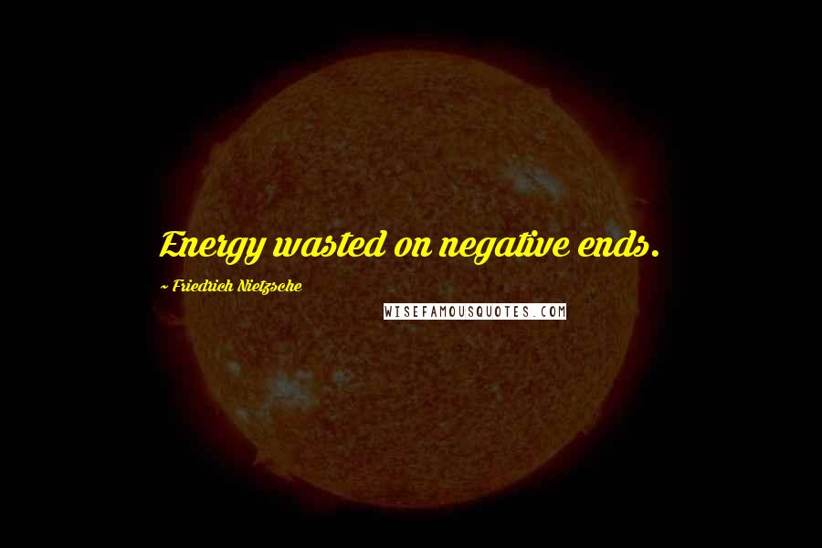 Friedrich Nietzsche Quotes: Energy wasted on negative ends.