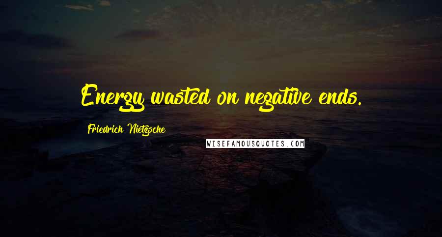 Friedrich Nietzsche Quotes: Energy wasted on negative ends.