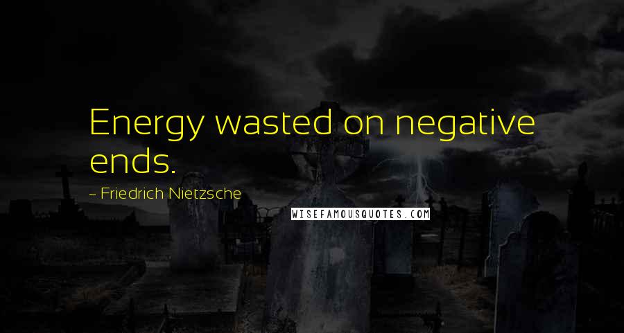 Friedrich Nietzsche Quotes: Energy wasted on negative ends.