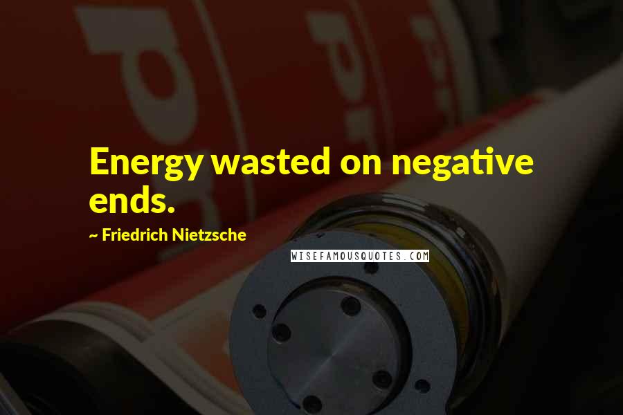 Friedrich Nietzsche Quotes: Energy wasted on negative ends.