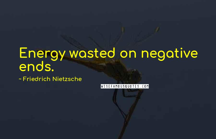 Friedrich Nietzsche Quotes: Energy wasted on negative ends.