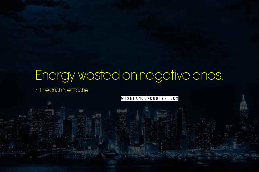 Friedrich Nietzsche Quotes: Energy wasted on negative ends.