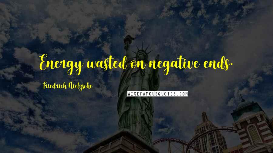 Friedrich Nietzsche Quotes: Energy wasted on negative ends.