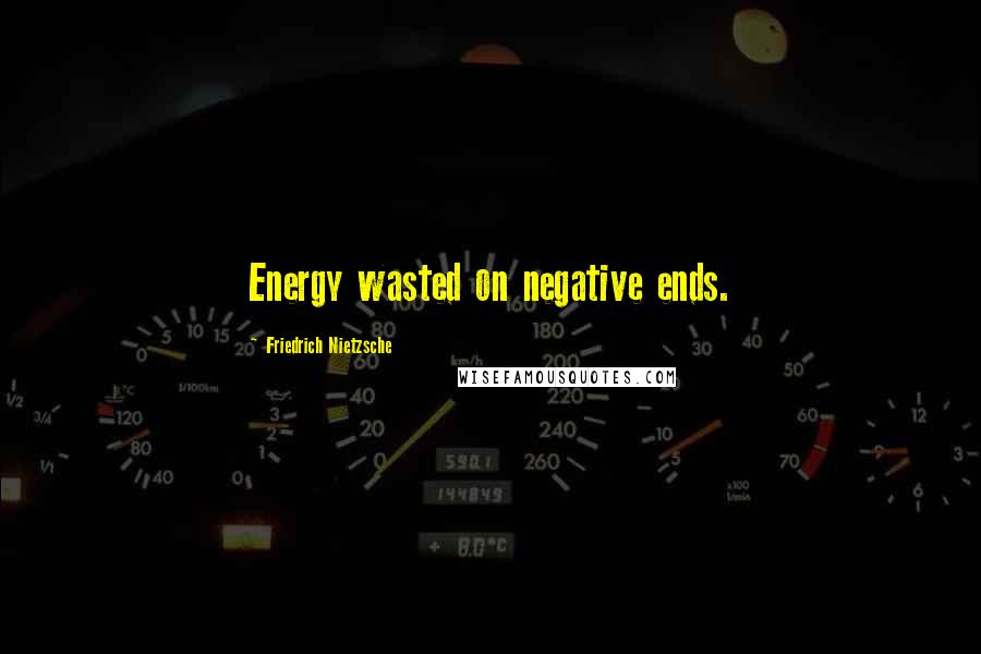 Friedrich Nietzsche Quotes: Energy wasted on negative ends.