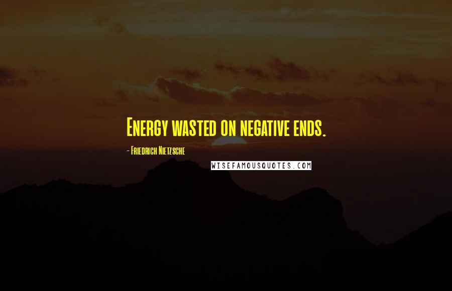 Friedrich Nietzsche Quotes: Energy wasted on negative ends.