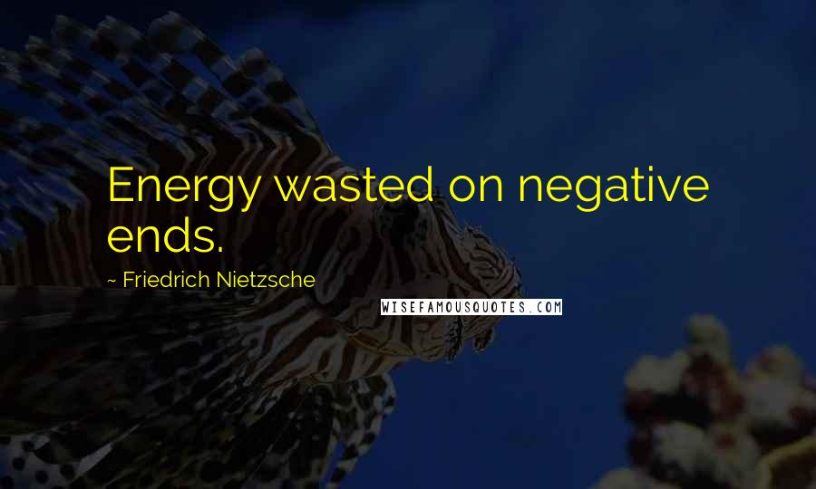 Friedrich Nietzsche Quotes: Energy wasted on negative ends.