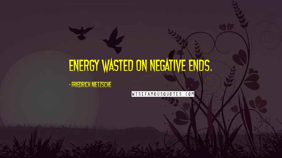 Friedrich Nietzsche Quotes: Energy wasted on negative ends.