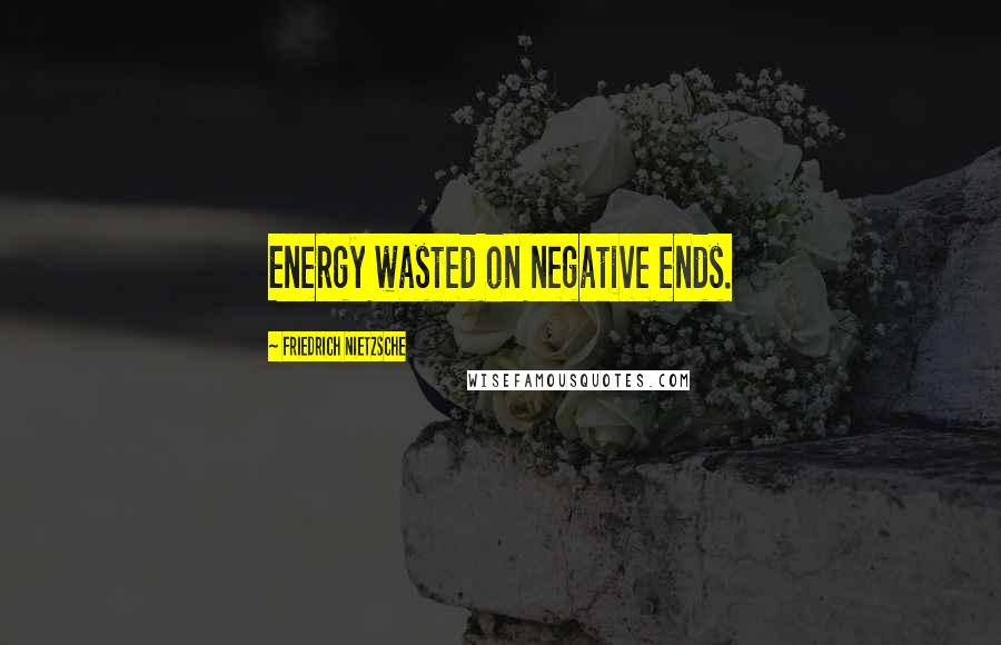 Friedrich Nietzsche Quotes: Energy wasted on negative ends.