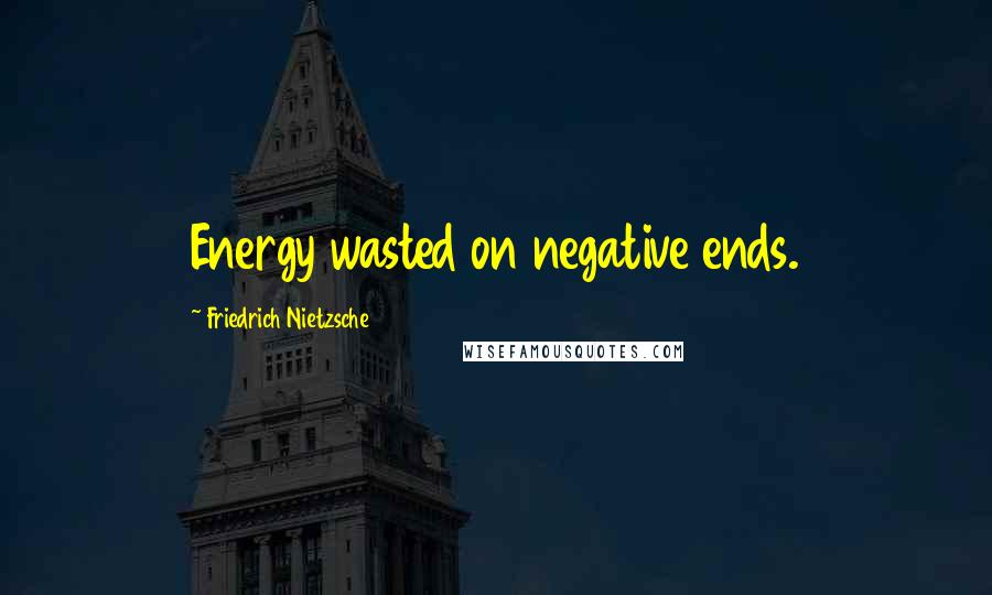 Friedrich Nietzsche Quotes: Energy wasted on negative ends.