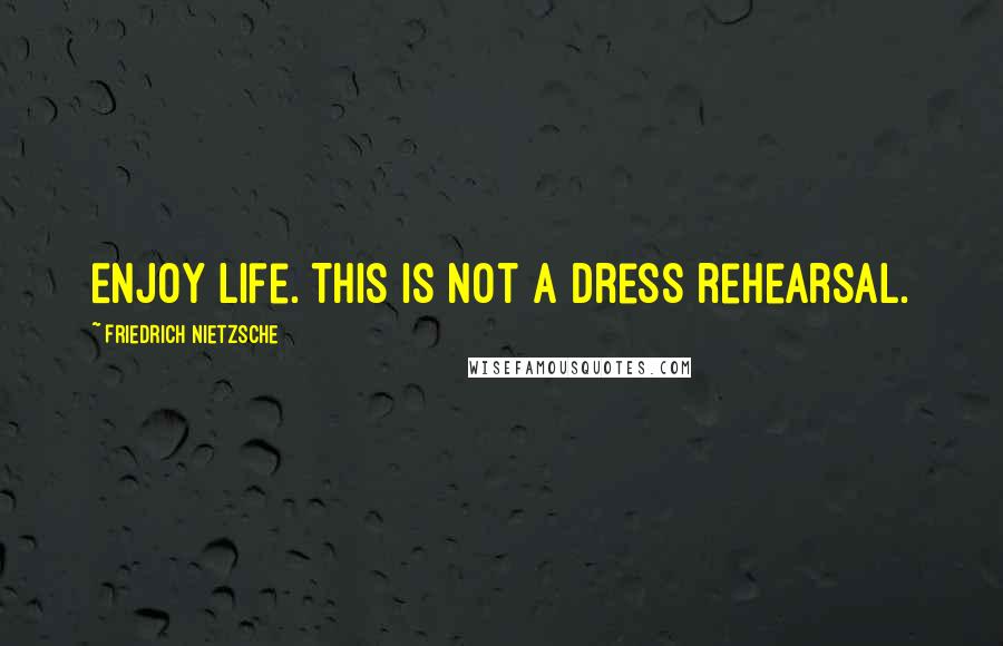 Friedrich Nietzsche Quotes: Enjoy life. This is not a dress rehearsal.