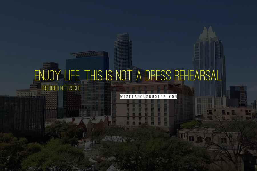 Friedrich Nietzsche Quotes: Enjoy life. This is not a dress rehearsal.