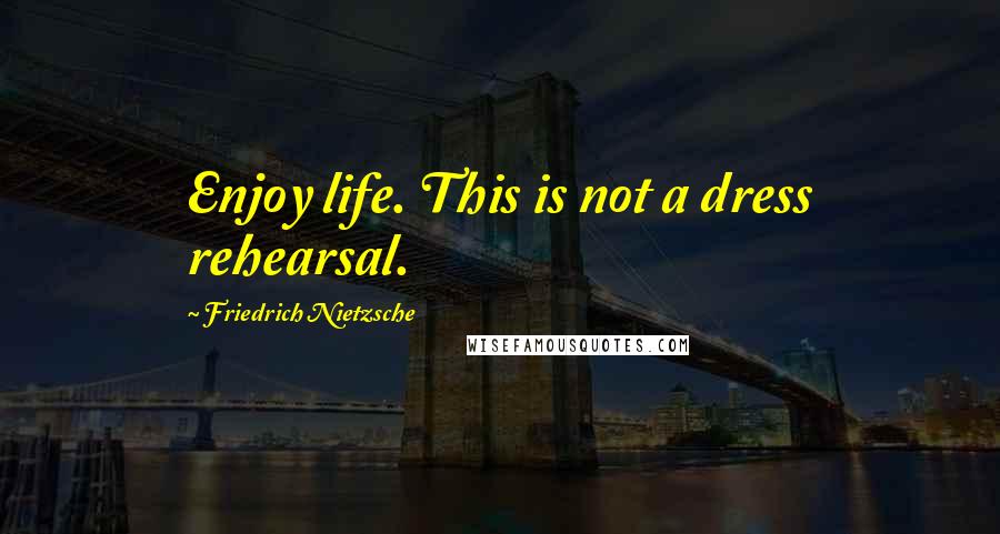 Friedrich Nietzsche Quotes: Enjoy life. This is not a dress rehearsal.