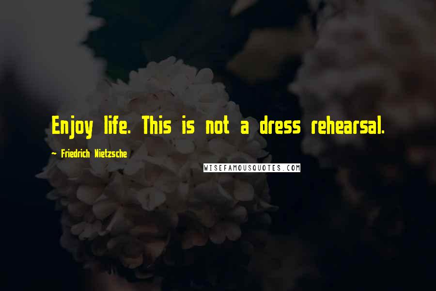 Friedrich Nietzsche Quotes: Enjoy life. This is not a dress rehearsal.