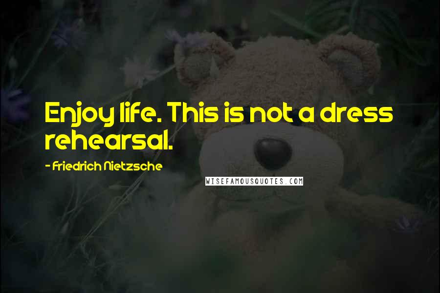 Friedrich Nietzsche Quotes: Enjoy life. This is not a dress rehearsal.