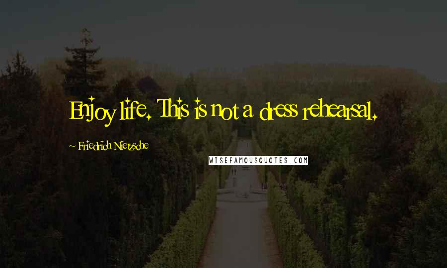 Friedrich Nietzsche Quotes: Enjoy life. This is not a dress rehearsal.