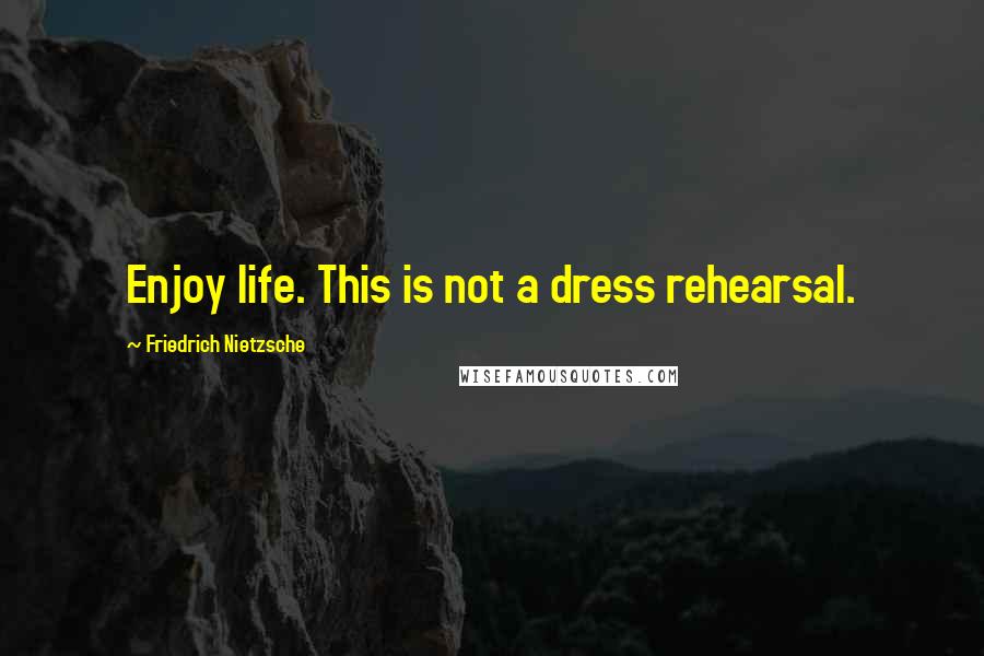 Friedrich Nietzsche Quotes: Enjoy life. This is not a dress rehearsal.