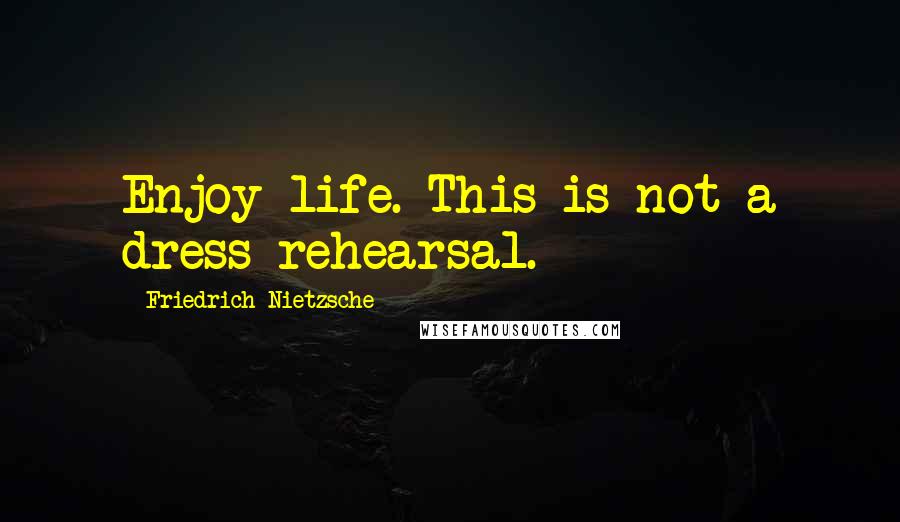 Friedrich Nietzsche Quotes: Enjoy life. This is not a dress rehearsal.