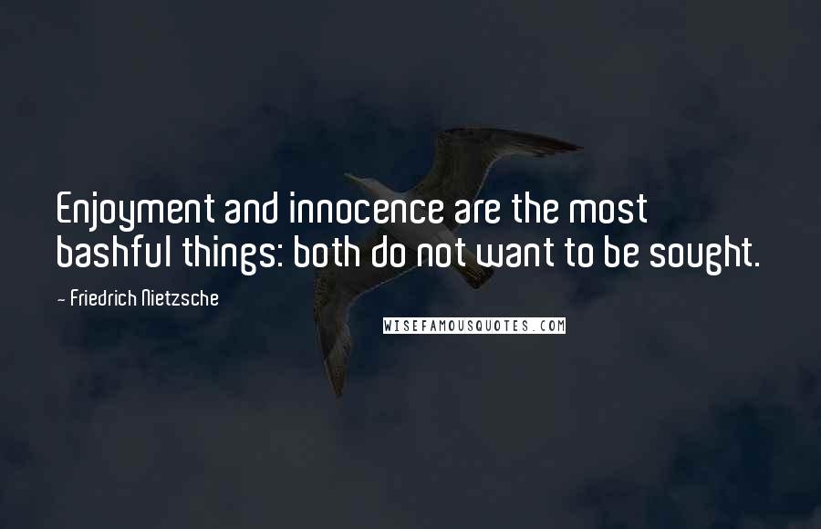 Friedrich Nietzsche Quotes: Enjoyment and innocence are the most bashful things: both do not want to be sought.