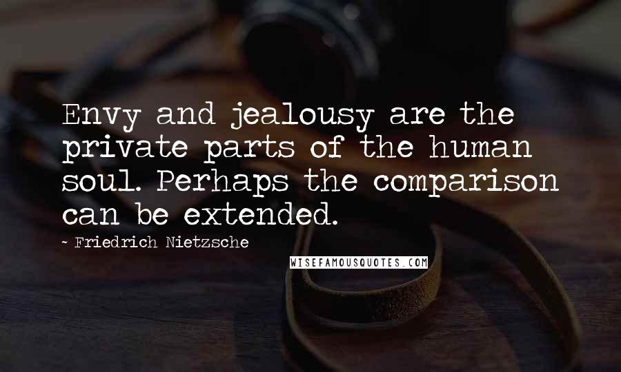Friedrich Nietzsche Quotes: Envy and jealousy are the private parts of the human soul. Perhaps the comparison can be extended.