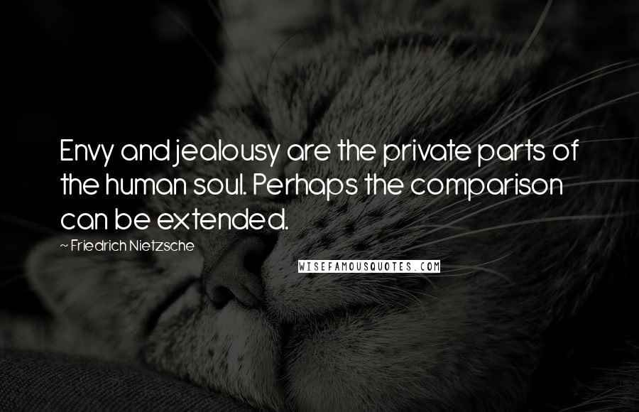 Friedrich Nietzsche Quotes: Envy and jealousy are the private parts of the human soul. Perhaps the comparison can be extended.