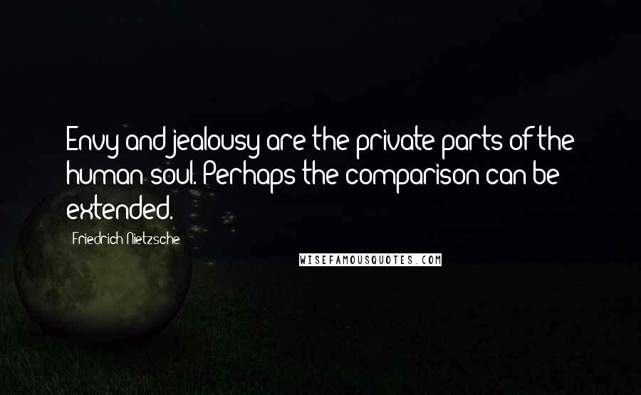 Friedrich Nietzsche Quotes: Envy and jealousy are the private parts of the human soul. Perhaps the comparison can be extended.