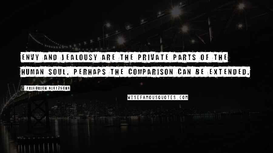 Friedrich Nietzsche Quotes: Envy and jealousy are the private parts of the human soul. Perhaps the comparison can be extended.