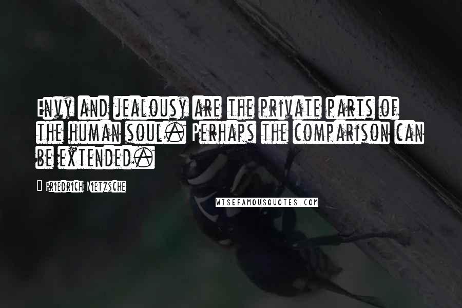 Friedrich Nietzsche Quotes: Envy and jealousy are the private parts of the human soul. Perhaps the comparison can be extended.