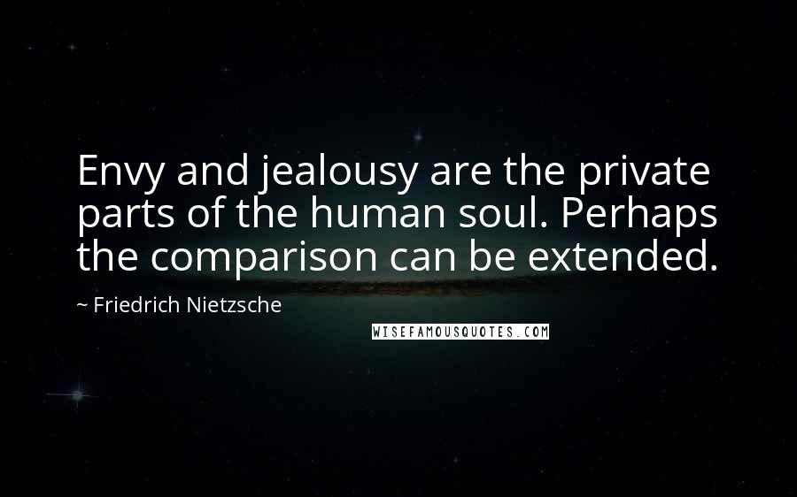 Friedrich Nietzsche Quotes: Envy and jealousy are the private parts of the human soul. Perhaps the comparison can be extended.