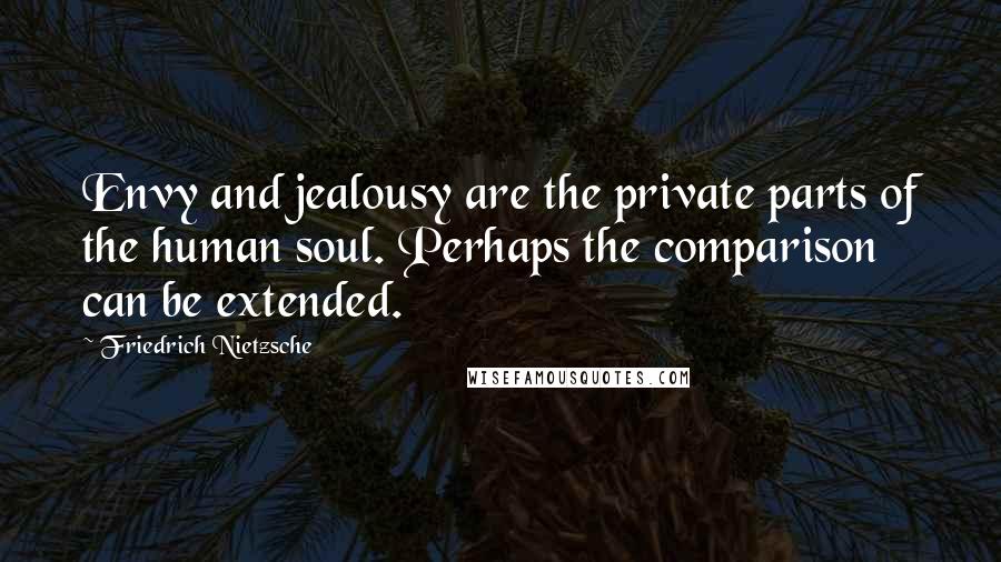 Friedrich Nietzsche Quotes: Envy and jealousy are the private parts of the human soul. Perhaps the comparison can be extended.