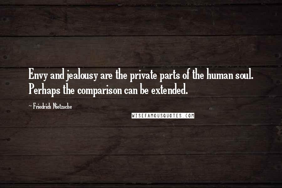 Friedrich Nietzsche Quotes: Envy and jealousy are the private parts of the human soul. Perhaps the comparison can be extended.