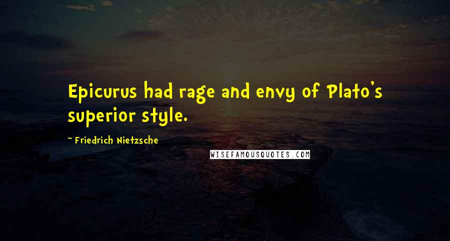 Friedrich Nietzsche Quotes: Epicurus had rage and envy of Plato's superior style.