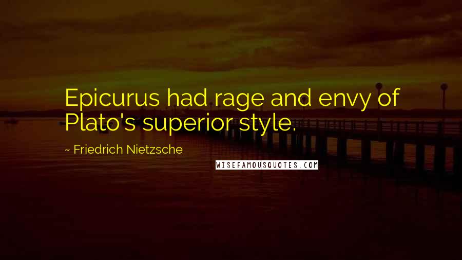 Friedrich Nietzsche Quotes: Epicurus had rage and envy of Plato's superior style.