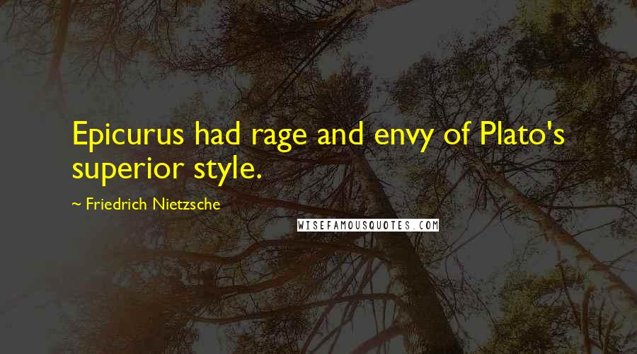 Friedrich Nietzsche Quotes: Epicurus had rage and envy of Plato's superior style.