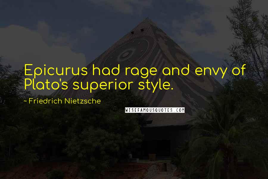 Friedrich Nietzsche Quotes: Epicurus had rage and envy of Plato's superior style.