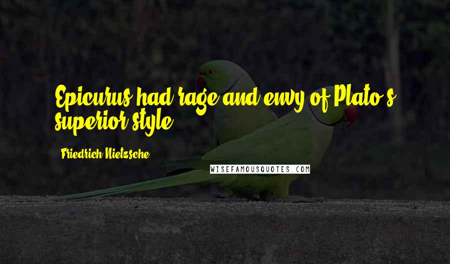 Friedrich Nietzsche Quotes: Epicurus had rage and envy of Plato's superior style.