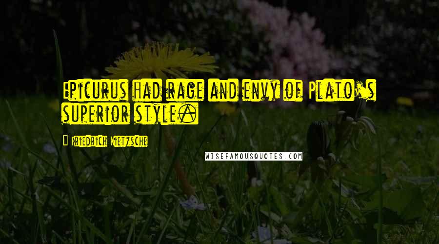 Friedrich Nietzsche Quotes: Epicurus had rage and envy of Plato's superior style.