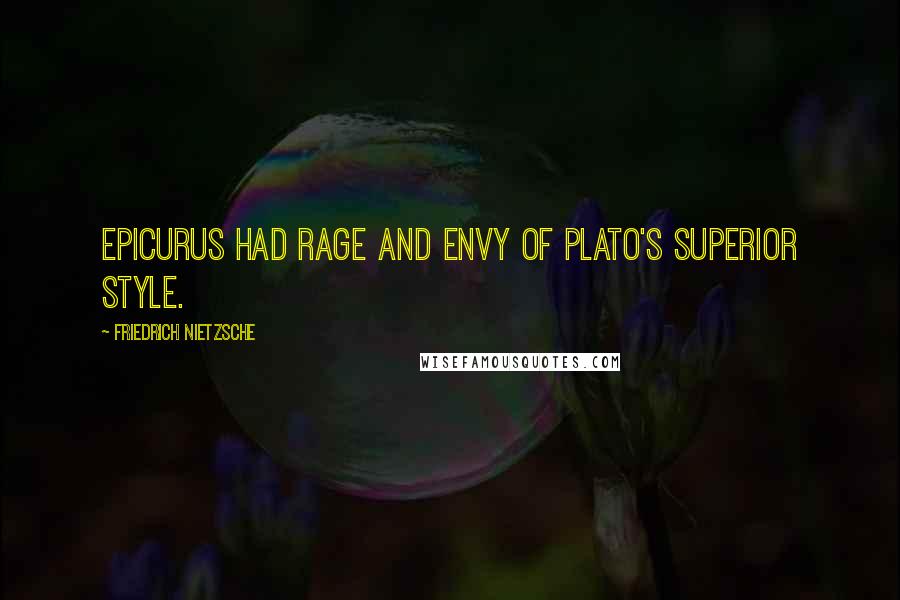Friedrich Nietzsche Quotes: Epicurus had rage and envy of Plato's superior style.