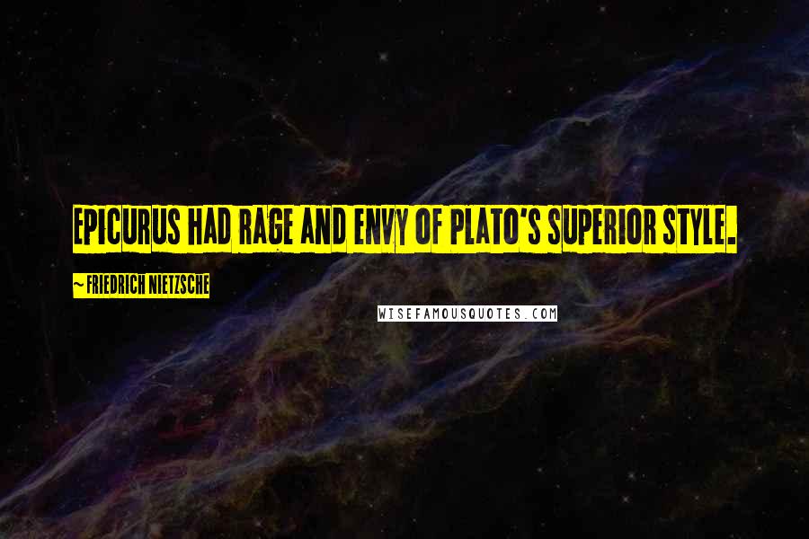 Friedrich Nietzsche Quotes: Epicurus had rage and envy of Plato's superior style.