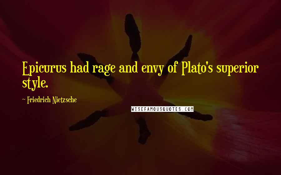 Friedrich Nietzsche Quotes: Epicurus had rage and envy of Plato's superior style.